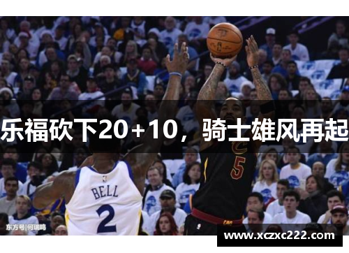 乐福砍下20+10，骑士雄风再起